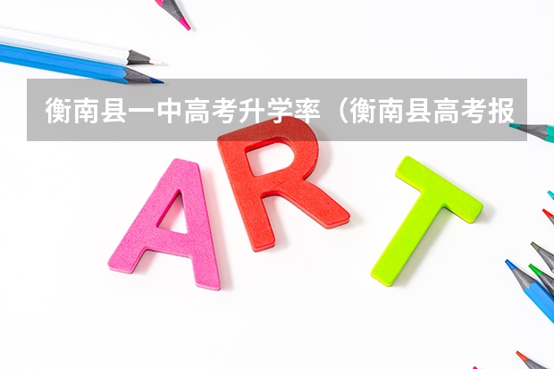 衡南县一中高考升学率（衡南县高考报名点）