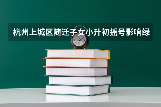 杭州上城区随迁子女小升初摇号影响绿色预警直升吗