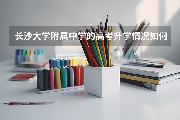 长沙大学附属中学的高考升学情况如何？
