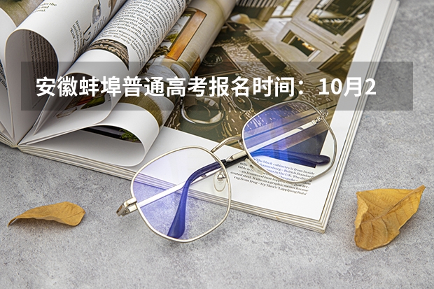 安徽蚌埠普通高考报名时间:10月22至28日(全国成人高考报名方法?河南成考报名入口官网?)