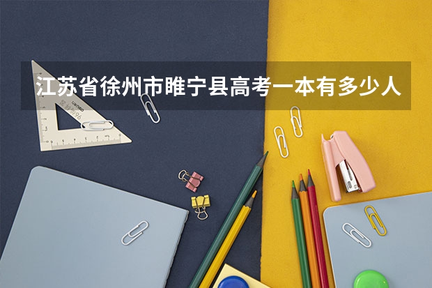 江苏省徐州市睢宁县高考一本有多少人？