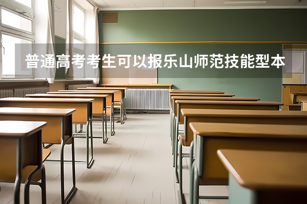 普通高考考生可以报乐山师范技能型本科吗