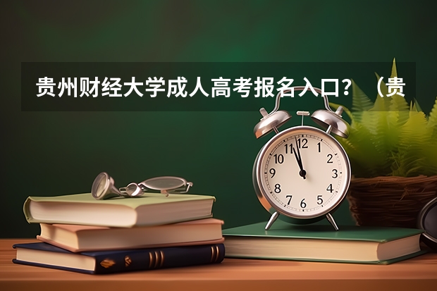 贵州财经大学成人高考报名入口？（贵州大学成人高考报名入口？）
