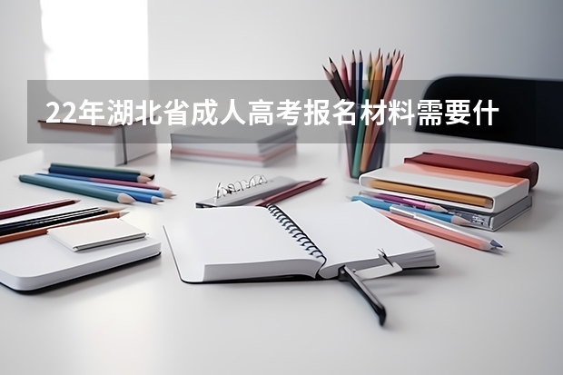 22年湖北省成人高考报名材料需要什么？