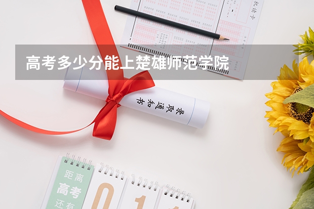 高考多少分能上楚雄师范学院