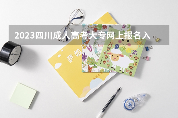 2023四川成人高考大专网上报名入口在哪 网址是什么？