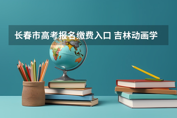 长春市高考报名缴费入口 吉林动画学院成人高考报名入口？