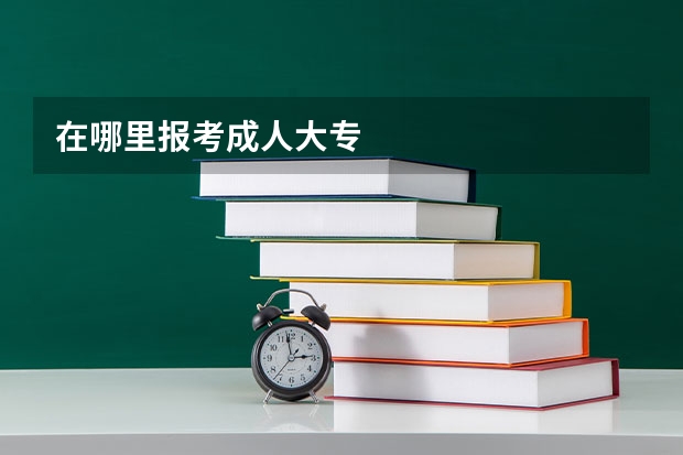 在哪里报考成人大专