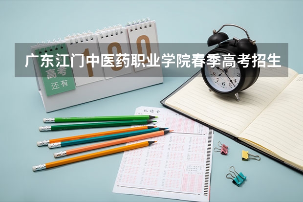广东江门中医药职业学院春季高考招生专业有哪些？