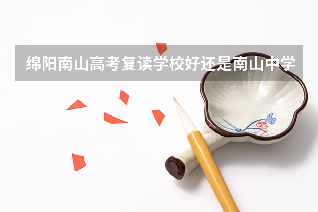 绵阳南山高考复读学校好还是南山中学好？ 绵阳南山实验中学高考重本率