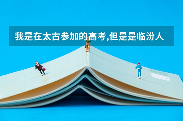 我是在太古参加的高考,但是是临汾人,生源地是哪里