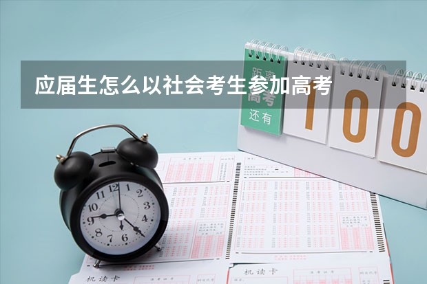 应届生怎么以社会考生参加高考