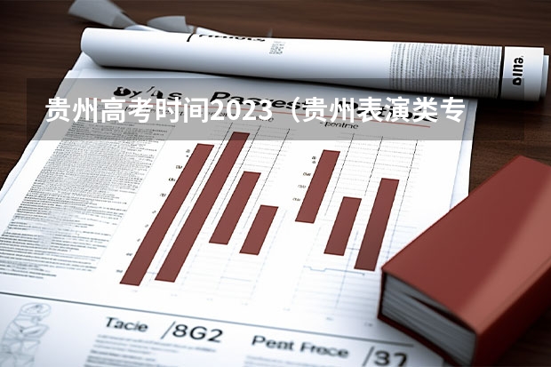 贵州高考时间2023（贵州表演类专业统考科目及分值）