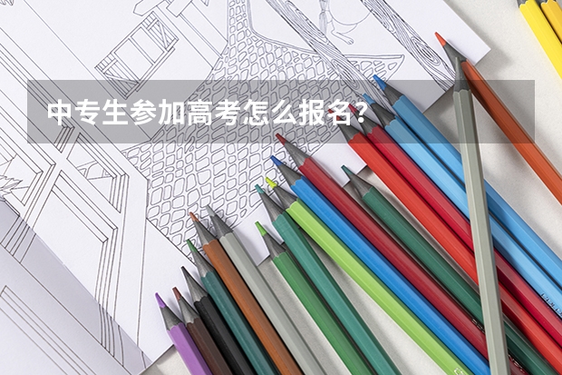 中专生参加高考怎么报名？