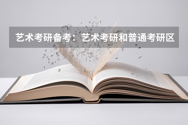 艺术考研备考：艺术考研和普通考研区别是什么？