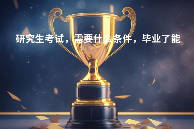 研究生考试，需要什么条件，毕业了能考吗？