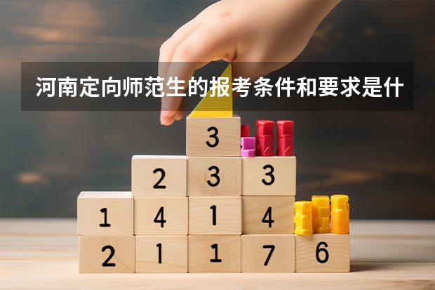 河南定向师范生的报考条件和要求是什么？
