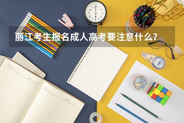 丽江考生报名成人高考要注意什么？