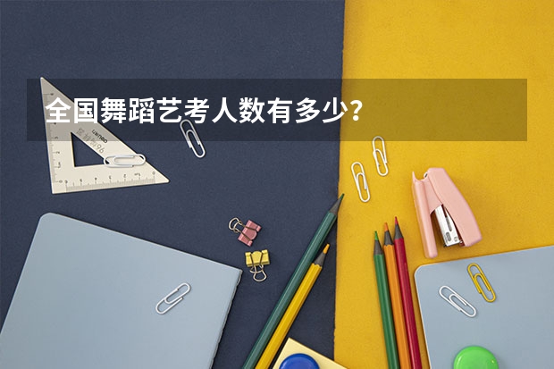 全国舞蹈艺考人数有多少？
