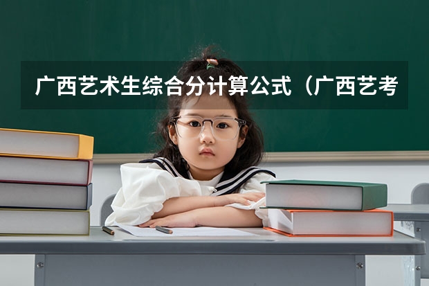 广西艺术生综合分计算公式（广西艺考成绩）