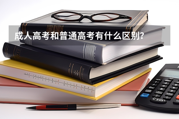 成人高考和普通高考有什么区别?