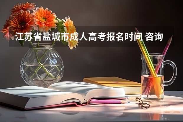 江苏省盐城市成人高考报名时间 咨询江苏省盐城市市区成人高考现场报名确认点