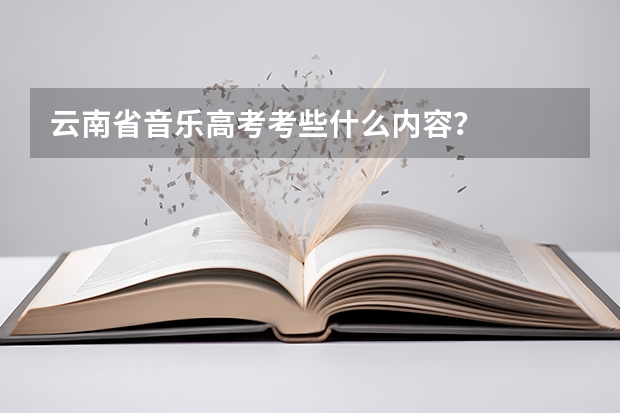 云南省音乐高考考些什么内容？