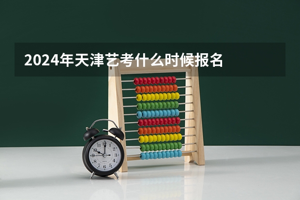2024年天津艺考什么时候报名