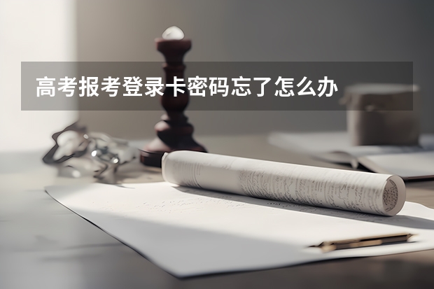 高考报考登录卡密码忘了怎么办