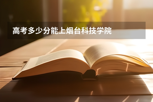 高考多少分能上烟台科技学院