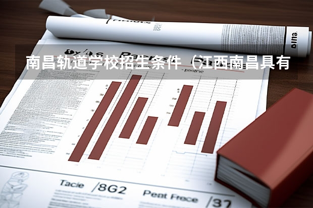 南昌轨道学校招生条件（江西南昌具有中职学历教育招生资格学校名单的通知）