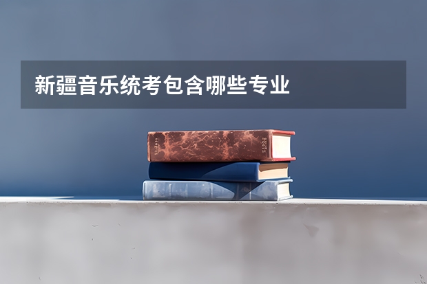 新疆音乐统考包含哪些专业