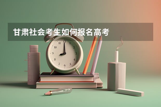 甘肃社会考生如何报名高考