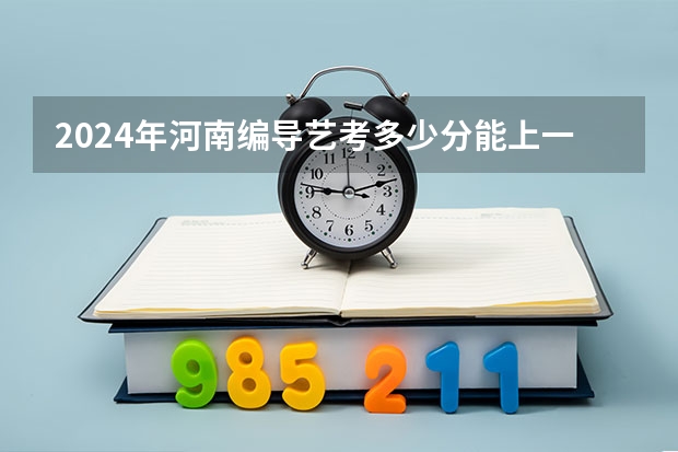 2024年河南编导艺考多少分能上一本