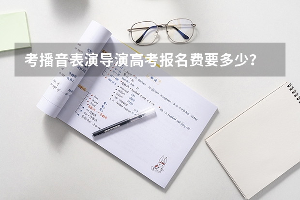 考播音表演导演高考报名费要多少？