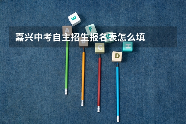 嘉兴中考自主招生报名表怎么填