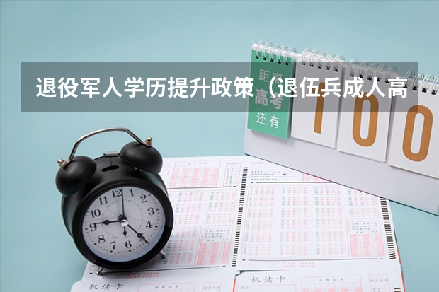 退役军人学历提升政策（退伍兵成人高考的条件与要求 退伍兵成人高考有神条件与要求）