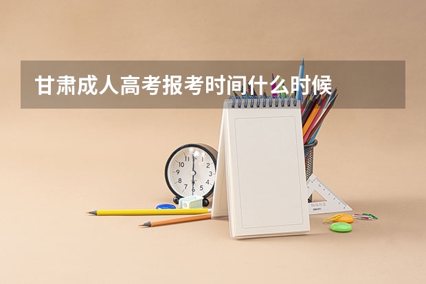 甘肃成人高考报考时间什么时候