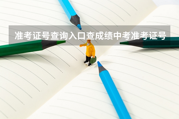 准考证号查询入口查成绩中考准考证号怎么在网上查询(准考证号中考查询系统)
