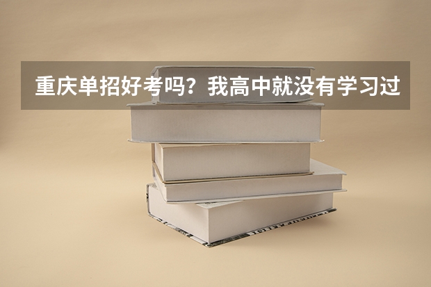 重庆单招好考吗？我高中就没有学习过，但又想读了什么高职专业，所以想考单招，就是怕考不起