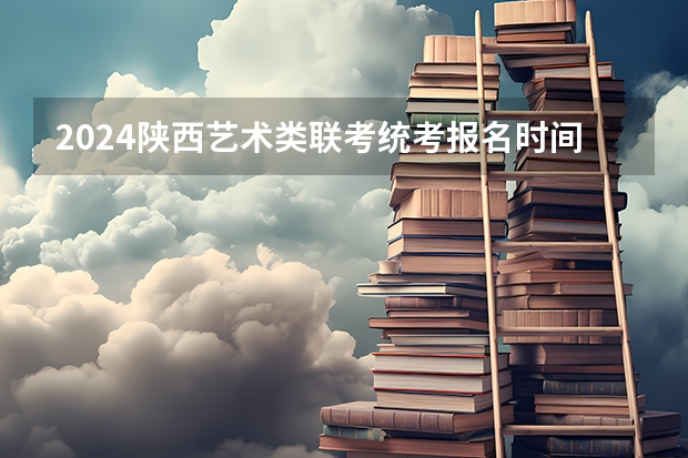 2024陕西艺术类联考/统考报名时间及考试时间什么时候