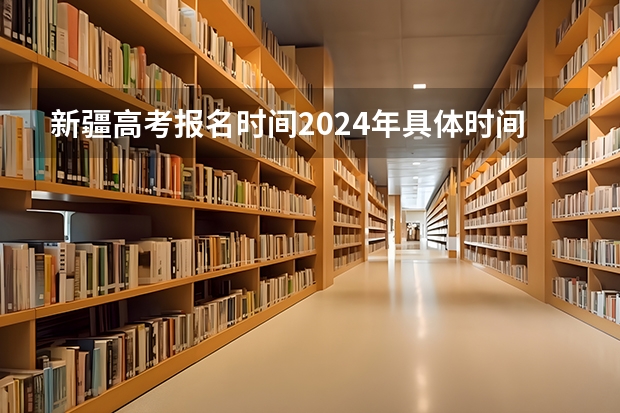 新疆高考报名时间2024年具体时间（新疆成人高考报名时间和考试时间）