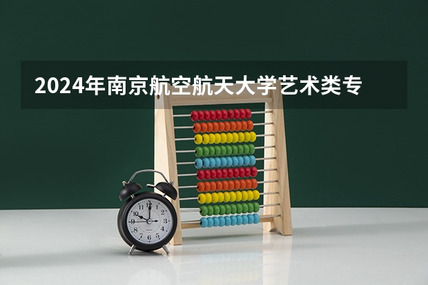 2024年南京航空航天大学艺术类专业有哪些