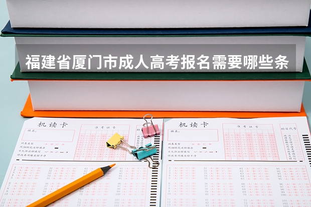 福建省厦门市成人高考报名需要哪些条件？