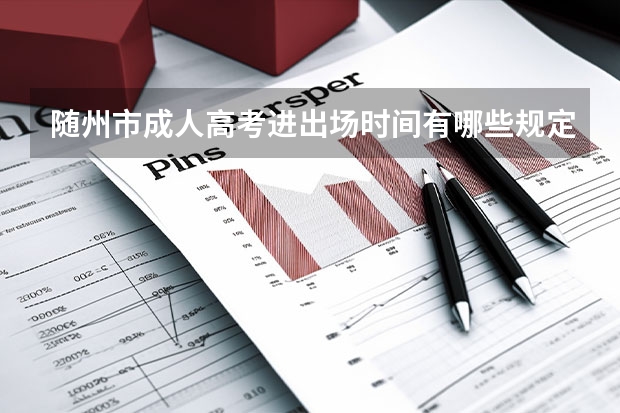 随州市成人高考进出场时间有哪些规定？