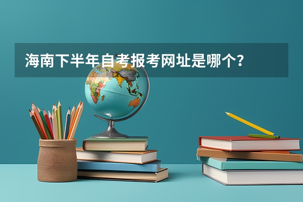 海南下半年自考报考网址是哪个？