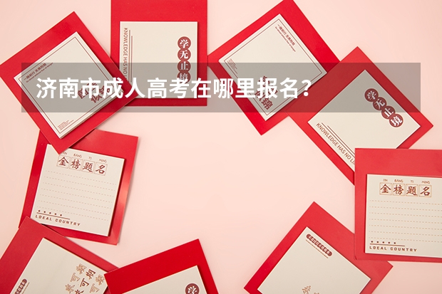 济南市成人高考在哪里报名？