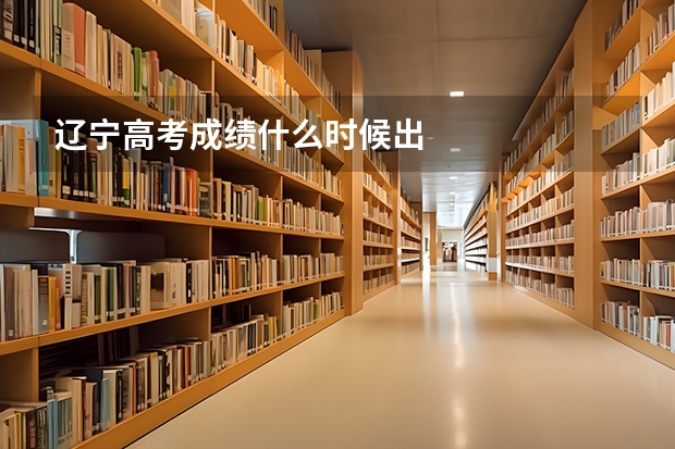 辽宁高考成绩什么时候出