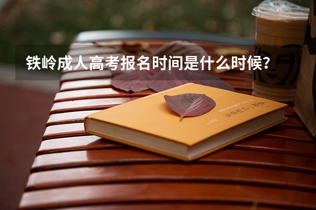 铁岭成人高考报名时间是什么时候？