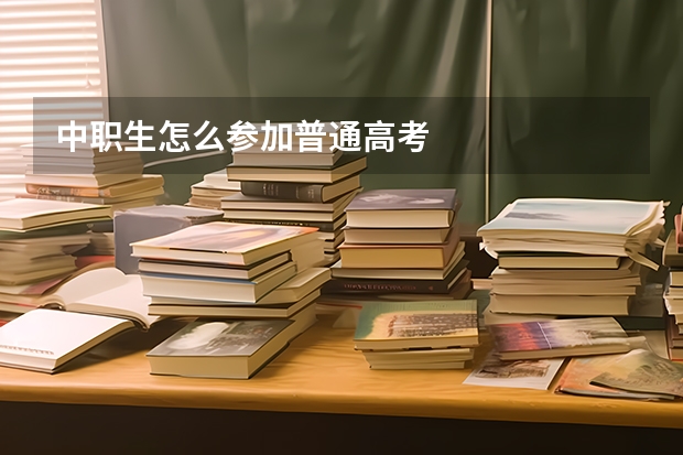 中职生怎么参加普通高考